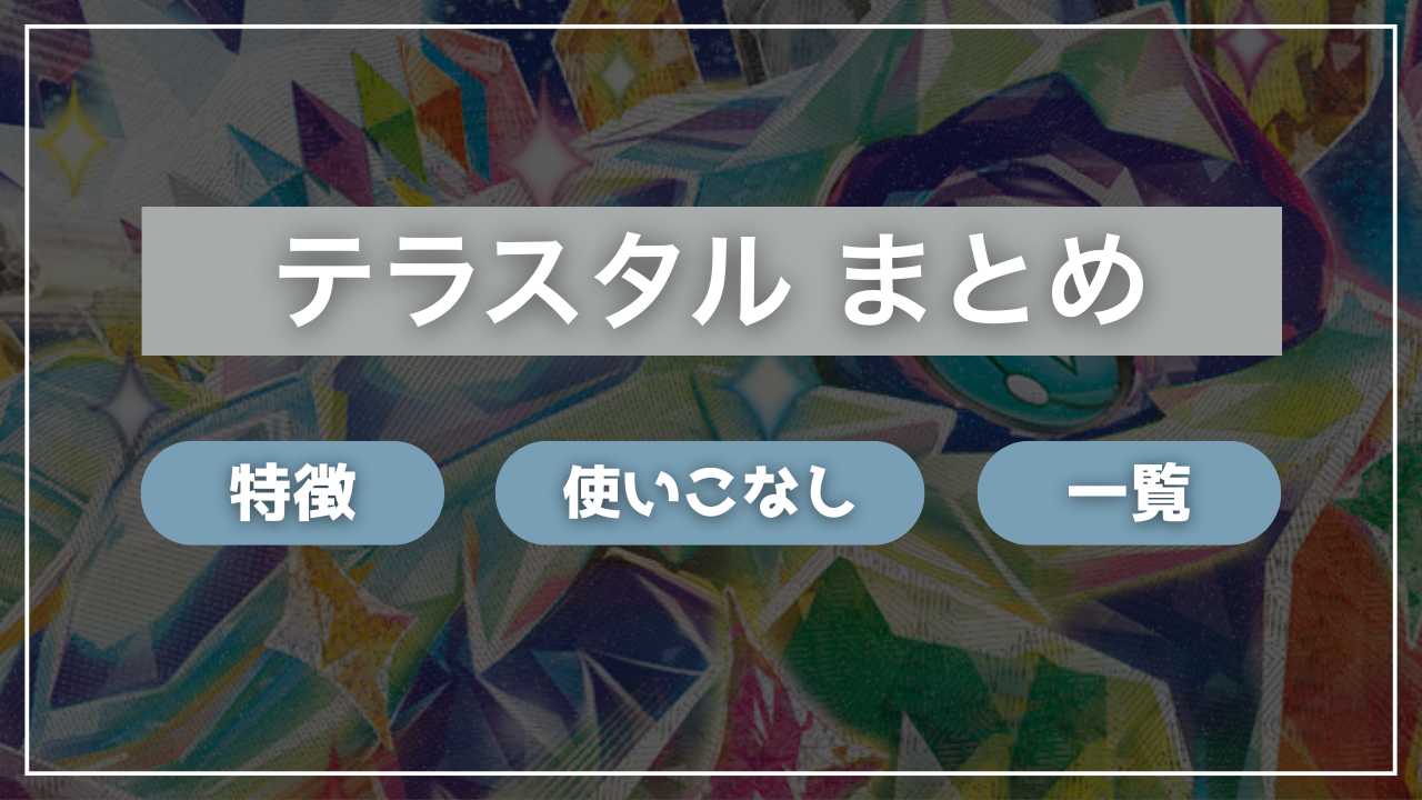 【ポケカ】「テラスタル」まとめ｜特徴、使いこなし、「テラスタル」のポケモン一覧